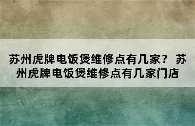 苏州虎牌电饭煲维修点有几家？ 苏州虎牌电饭煲维修点有几家门店